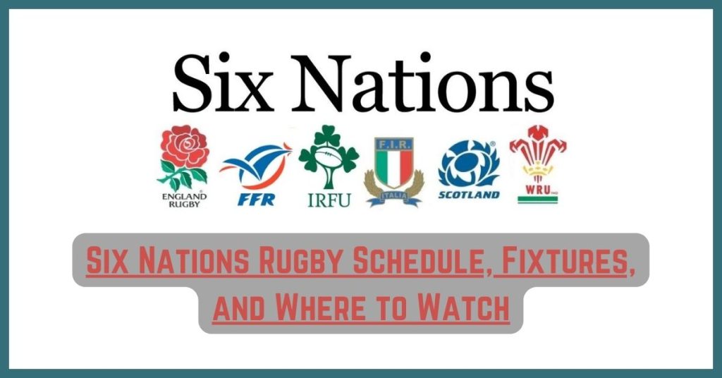Six Nations Rugby Schedule, Fixtures, and Where to Watch