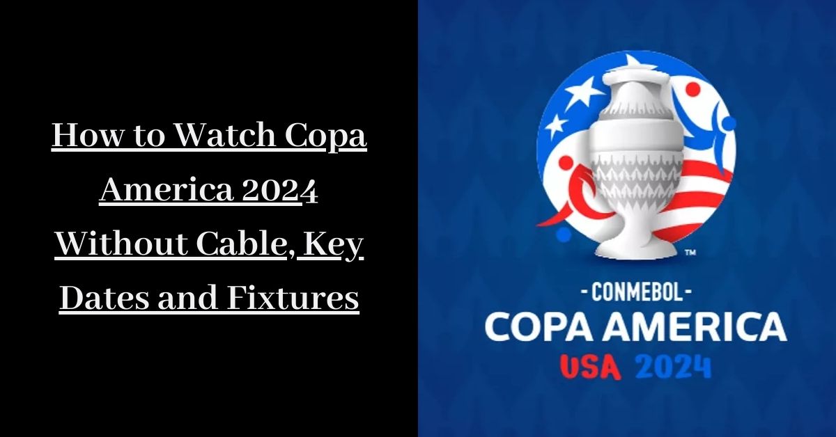 How to Watch Copa America 2024 Without Cable, Key Dates and Fixtures